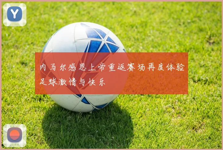 内马尔感恩上帝重返赛场再度体验足球激情与快乐