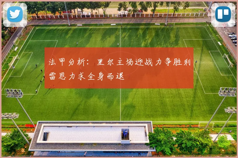 法甲分析：里尔主场迎战力争胜利雷恩力求全身而退
