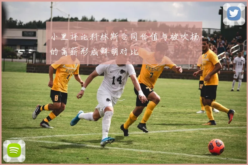 小里评论科林斯合同价值与被吹杨的高薪形成鲜明对比