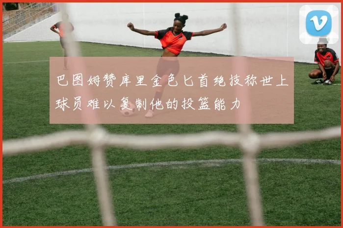 巴图姆赞库里金色匕首绝技称世上球员难以复制他的投篮能力