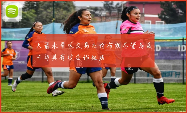 火箭未寻求交易杰伦布朗尽管乌度卡与其有过合作经历