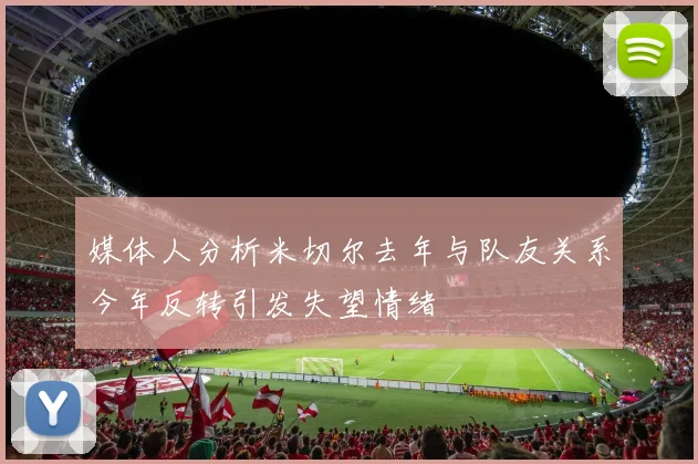 媒体人分析米切尔去年与队友关系今年反转引发失望情绪