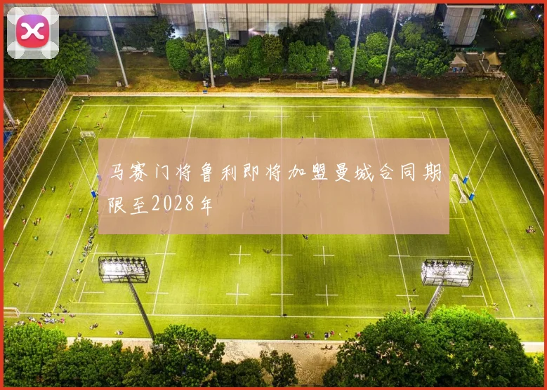 马赛门将鲁利即将加盟曼城合同期限至2028年
