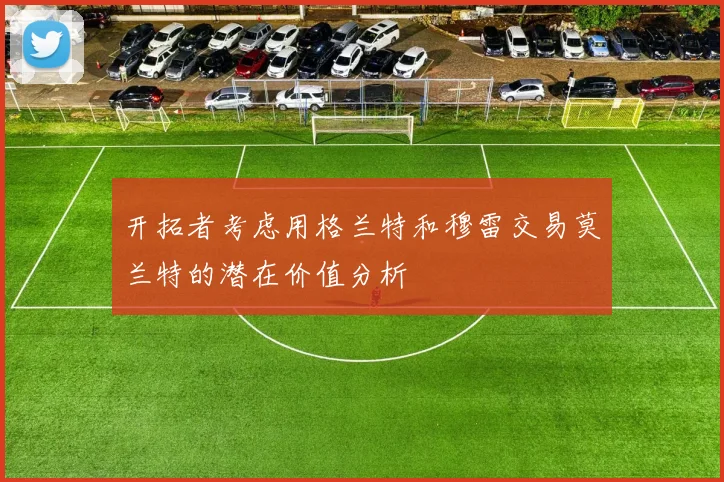 开拓者考虑用格兰特和穆雷交易莫兰特的潜在价值分析