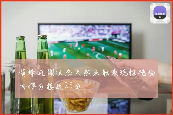 黄蜂近期状态火热米勒表现惊艳场均得分接近25分